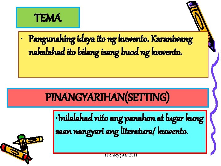 TEMA • Pangunahing ideya ito ng kuwento. Karaniwang nakalahad ito bilang isang buod ng