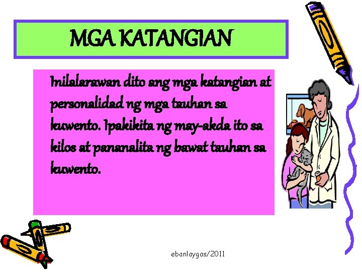 MGA KATANGIAN Inilalarawan dito ang mga katangian at personalidad ng mga tauhan sa kuwento.