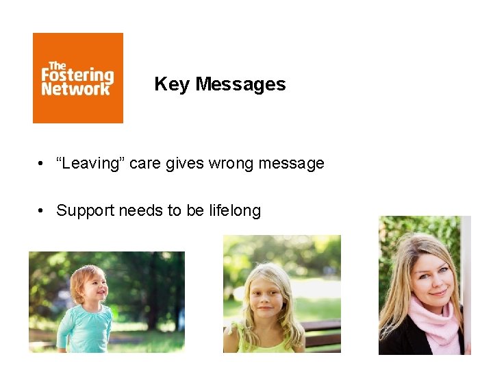 Key Messages • “Leaving” care gives wrong message • Support needs to be lifelong