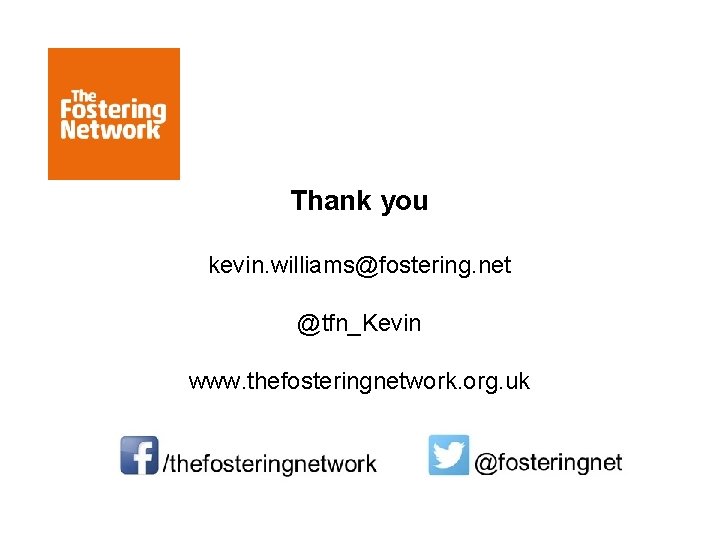 Thank you kevin. williams@fostering. net @tfn_Kevin www. thefosteringnetwork. org. uk 