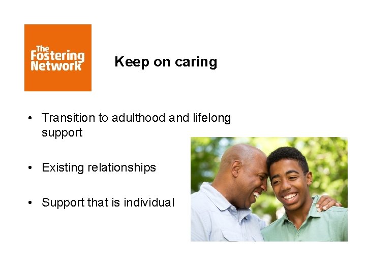Keep on caring • Transition to adulthood and lifelong support • Existing relationships •