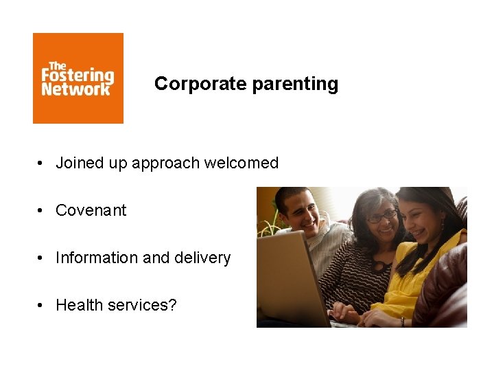 Corporate parenting • Joined up approach welcomed • Covenant • Information and delivery •