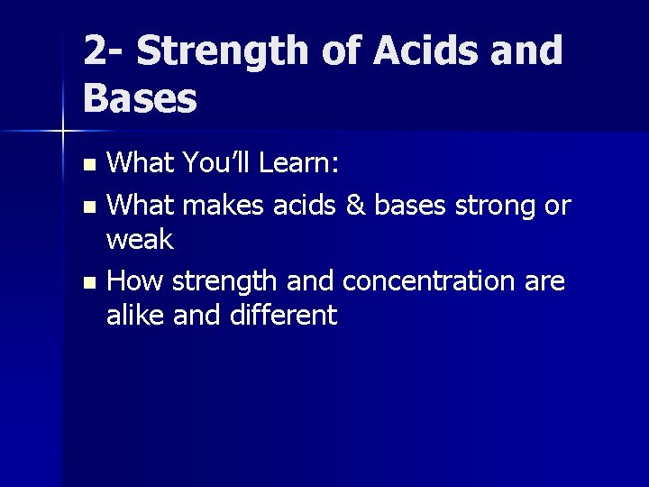 2 - Strength of Acids and Bases What You’ll Learn: n What makes acids
