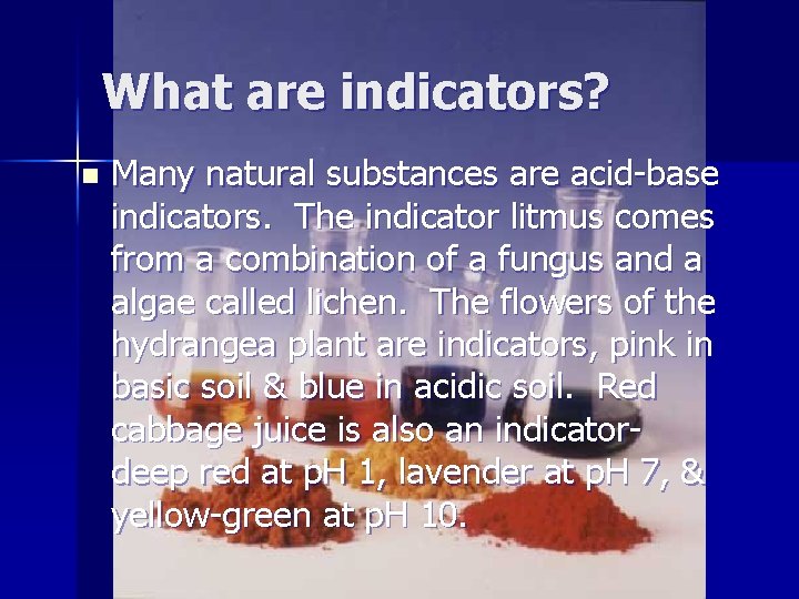 What are indicators? n Many natural substances are acid-base indicators. The indicator litmus comes