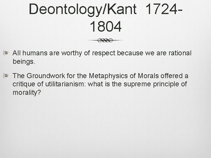 Deontology/Kant 17241804 ❧ All humans are worthy of respect because we are rational beings.