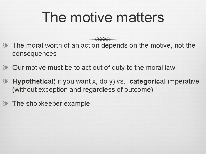 The motive matters ❧ The moral worth of an action depends on the motive,