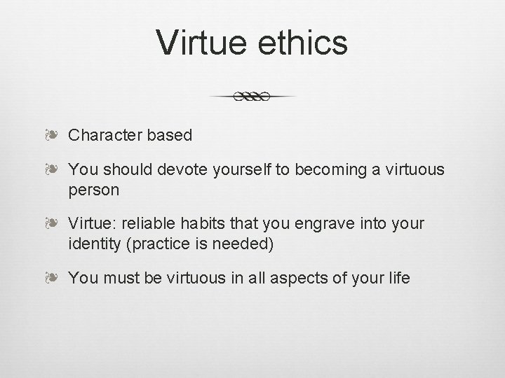 Virtue ethics ❧ Character based ❧ You should devote yourself to becoming a virtuous