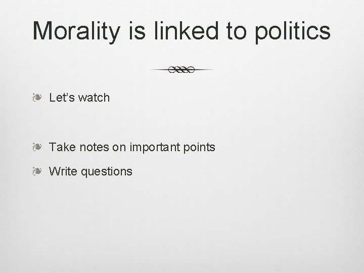 Morality is linked to politics ❧ Let’s watch ❧ Take notes on important points