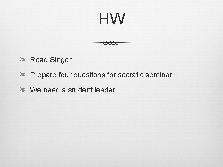 HW ❧ Read Singer ❧ Prepare four questions for socratic seminar ❧ We need