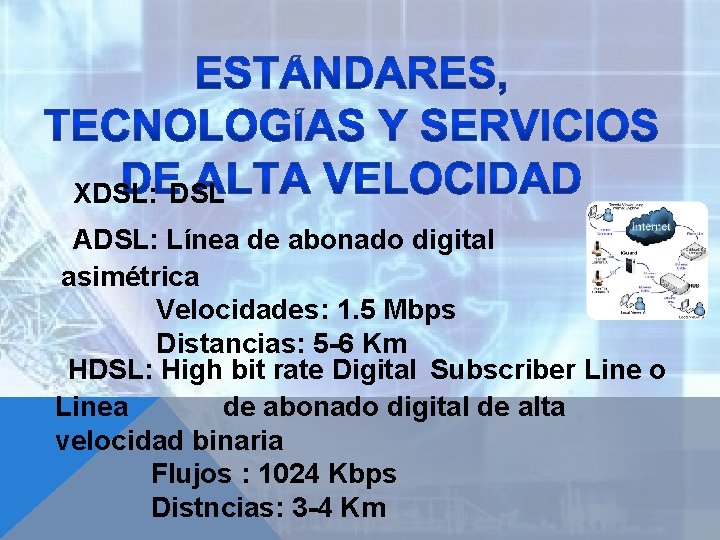 XDSL: DSL ADSL: Línea de abonado digital asimétrica Velocidades: 1. 5 Mbps Distancias: 5