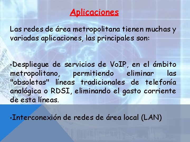 Aplicaciones Las redes de área metropolitana tienen muchas y variadas aplicaciones, las principales son: