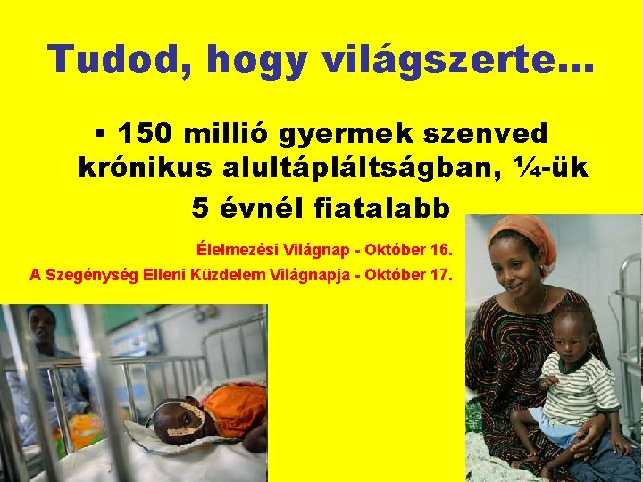 Tudod, hogy világszerte… • 150 millió gyermek szenved krónikus alultápláltságban, ¼-ük 5 évnél fiatalabb