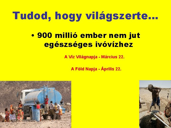 Tudod, hogy világszerte… • 900 millió ember nem jut egészséges ivóvízhez A Víz Világnapja