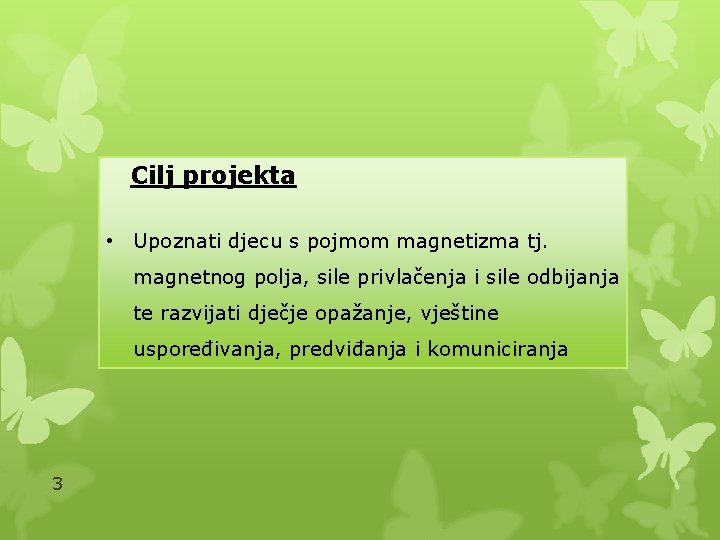 Cilj projekta • Upoznati djecu s pojmom magnetizma tj. magnetnog polja, sile privlačenja i