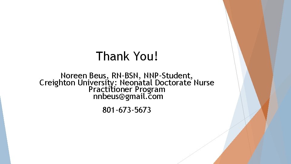 Thank You! Noreen Beus, RN-BSN, NNP-Student, Creighton University: Neonatal Doctorate Nurse Practitioner Program nnbeus@gmail.