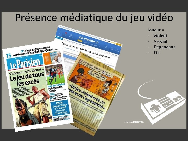 Présence médiatique du jeu vidéo Joueur = - Violent - Asocial - Dépendant -