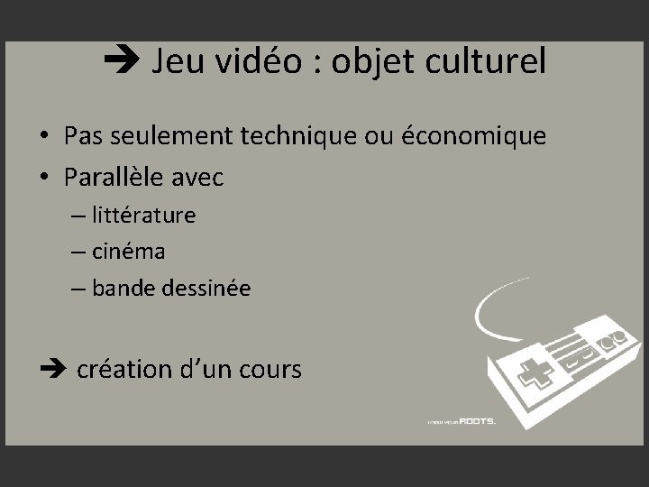  Jeu vidéo : objet culturel • Pas seulement technique ou économique • Parallèle