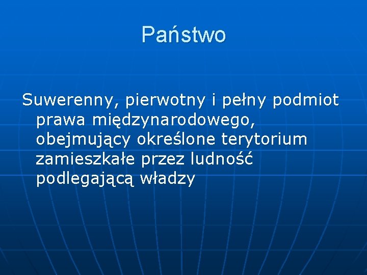 Państwo Suwerenny, pierwotny i pełny podmiot prawa międzynarodowego, obejmujący określone terytorium zamieszkałe przez ludność