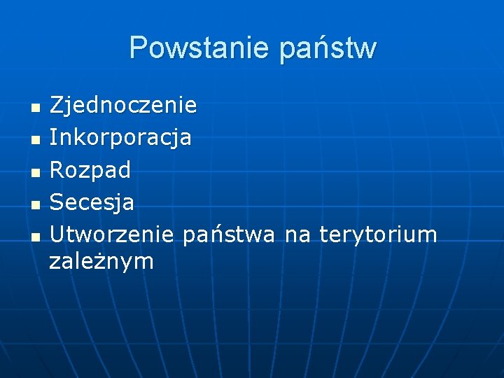 Powstanie państw n n n Zjednoczenie Inkorporacja Rozpad Secesja Utworzenie państwa na terytorium zależnym