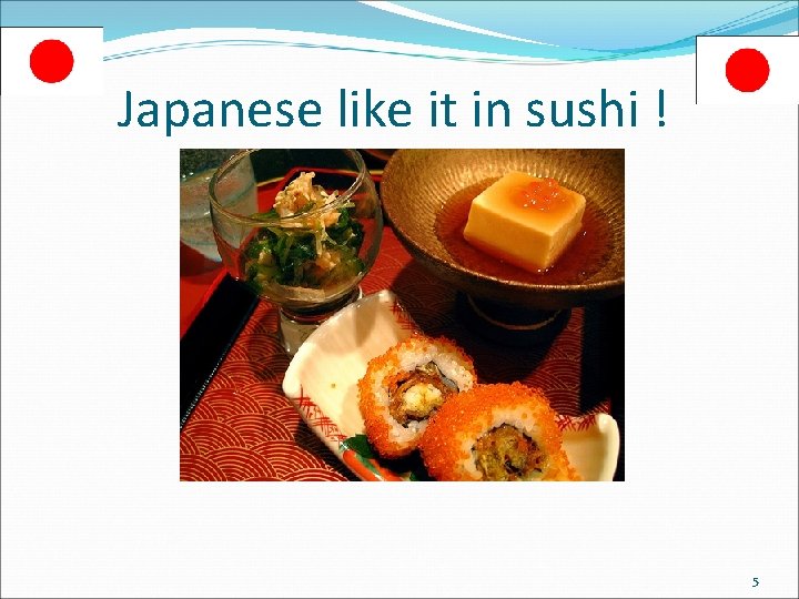 Japanese like it in sushi ! 5 