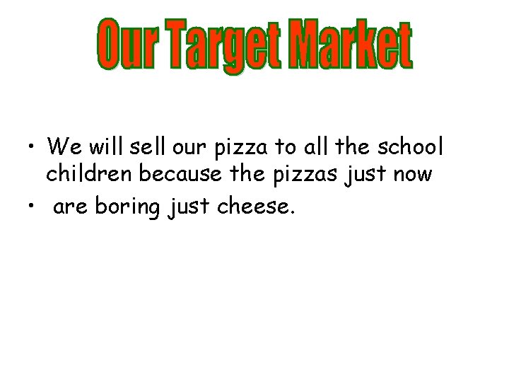  • We will sell our pizza to all the school children because the