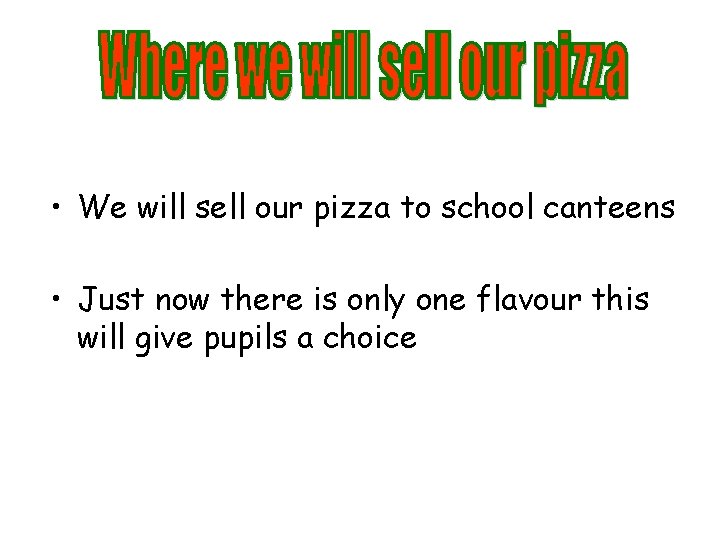  • We will sell our pizza to school canteens • Just now there