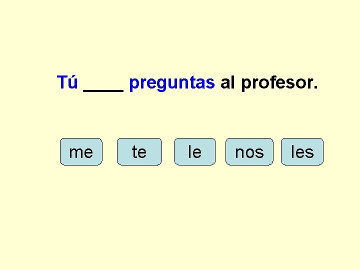 Tú ____ preguntas al profesor. me te le nos les 