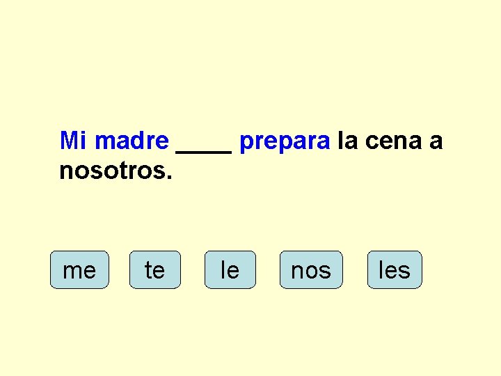 Mi madre ____ prepara la cena a nosotros. me te le nos les 