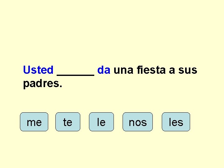 Usted ______ da una fiesta a sus padres. me te le nos les 