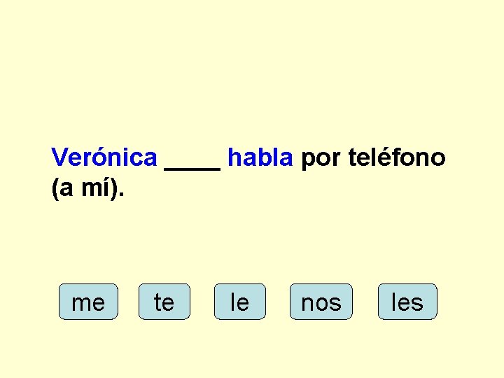 Verónica ____ habla por teléfono (a mí). me te le nos les 