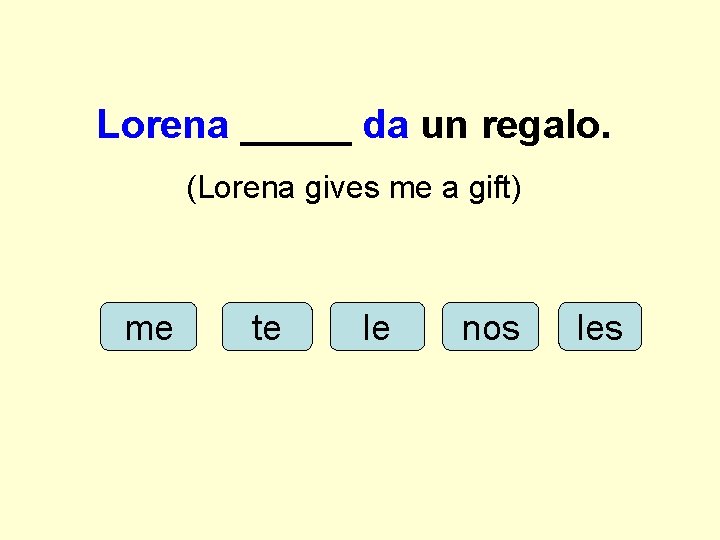 Lorena _____ da un regalo. (Lorena gives me a gift) me te le nos