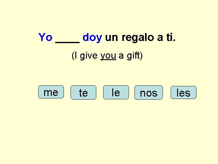 Yo ____ doy un regalo a tí. (I give you a gift) me te
