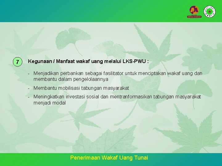 7 Kegunaan / Manfaat wakaf uang melalui LKS-PWU : - Menjadikan perbankan sebagai fasilitator