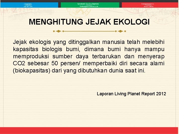 MENGHITUNG JEJAK EKOLOGI Jejak ekologis yang ditinggalkan manusia telah melebihi kapasitas biologis bumi, dimana