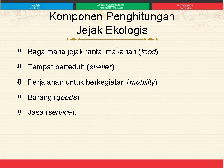 Komponen Penghitungan Jejak Ekologis Bagaimana jejak rantai makanan (food) Tempat berteduh (shelter) Perjalanan untuk