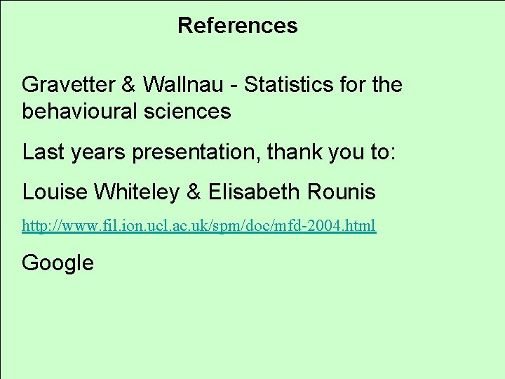 References Gravetter & Wallnau - Statistics for the behavioural sciences Last years presentation, thank