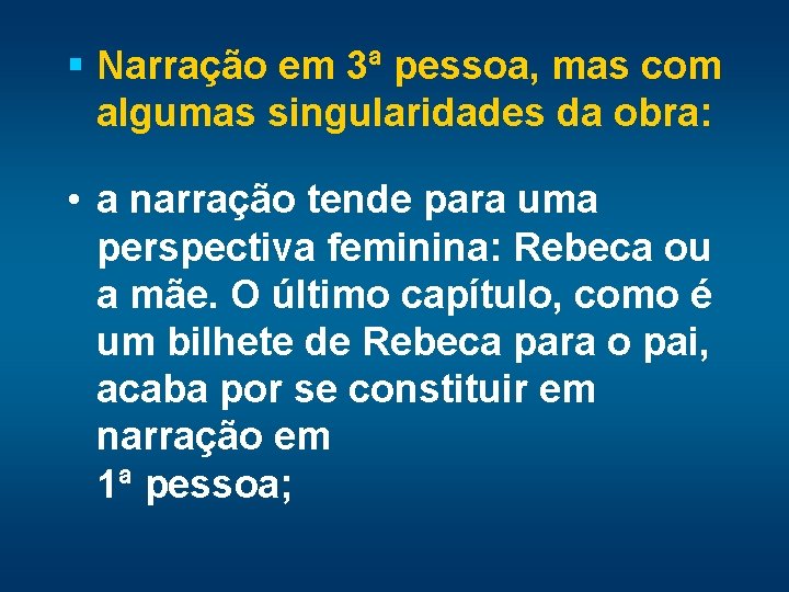 § Narração em 3ª pessoa, mas com algumas singularidades da obra: • a narração