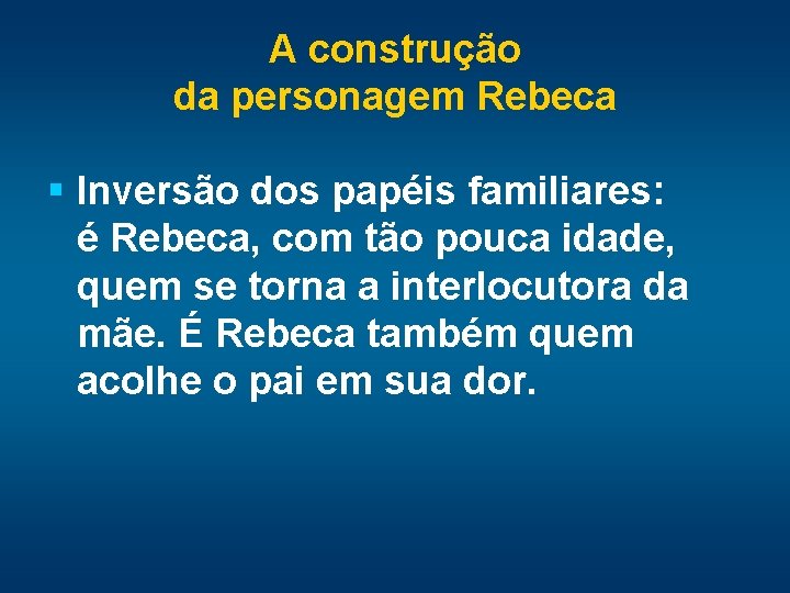 A construção da personagem Rebeca § Inversão dos papéis familiares: é Rebeca, com tão