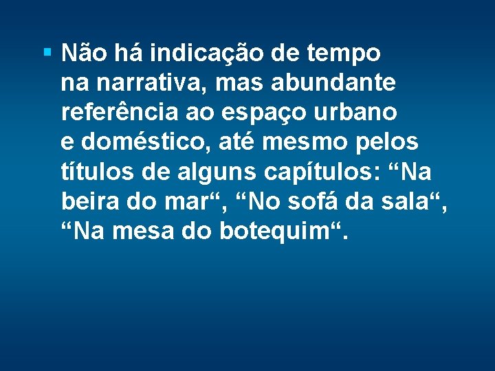 § Não há indicação de tempo na narrativa, mas abundante referência ao espaço urbano