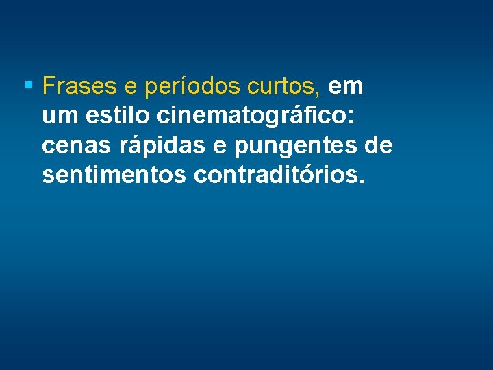 § Frases e períodos curtos, em um estilo cinematográfico: cenas rápidas e pungentes de