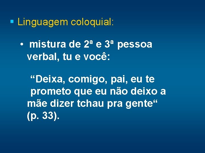 § Linguagem coloquial: • mistura de 2ª e 3ª pessoa verbal, tu e você: