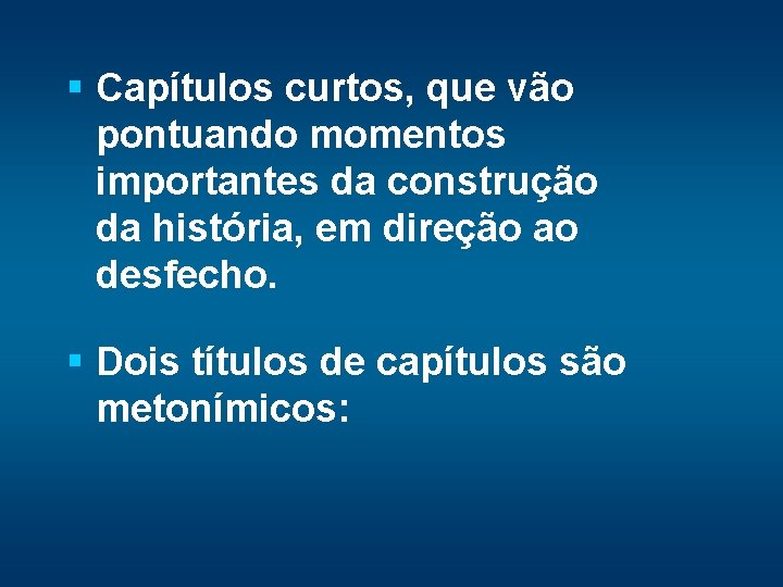 § Capítulos curtos, que vão pontuando momentos importantes da construção da história, em direção
