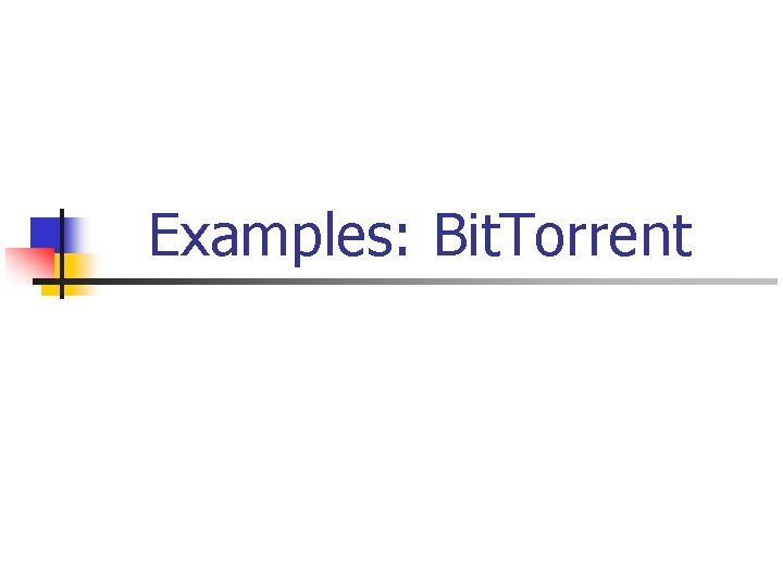 Examples: Bit. Torrent 