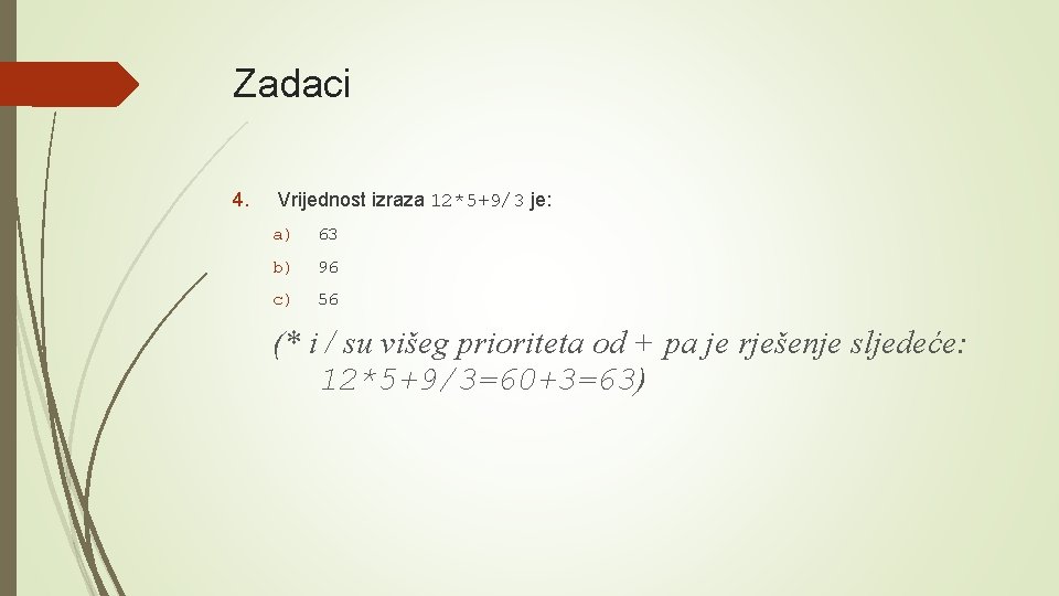 Zadaci 4. Vrijednost izraza 12*5+9/3 je: a) 63 b) 96 c) 56 (* i