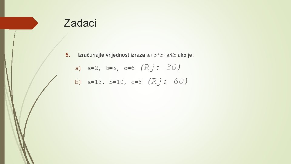 Zadaci 5. Izračunajte vrijednost izraza a+b*c-a%b ako je: a) a=2, b=5, c=6 (Rj: 30)