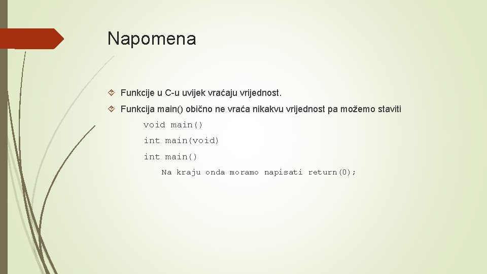Napomena Funkcije u C-u uvijek vraćaju vrijednost. Funkcija main() obično ne vraća nikakvu vrijednost