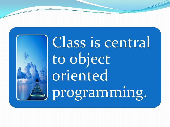 Class is central to object oriented programming. 