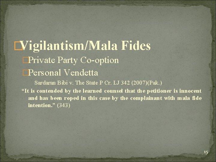 �Vigilantism/Mala Fides �Private Party Co-option �Personal Vendetta Sardaran Bibi v. The State P Cr.