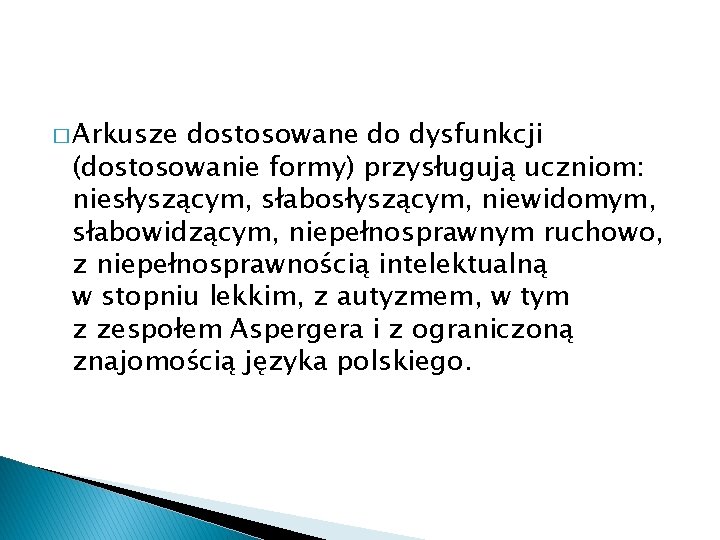 � Arkusze dostosowane do dysfunkcji (dostosowanie formy) przysługują uczniom: niesłyszącym, słabosłyszącym, niewidomym, słabowidzącym, niepełnosprawnym