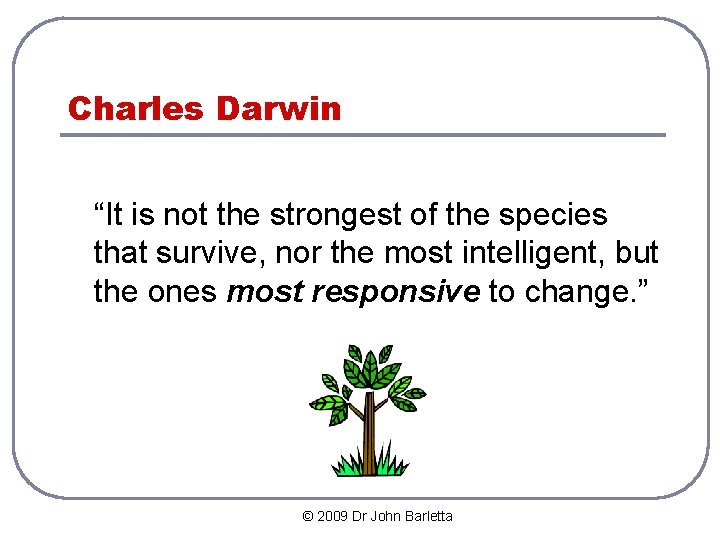 Charles Darwin “It is not the strongest of the species that survive, nor the